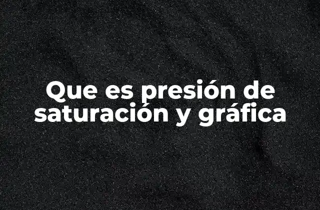 Que es Presión de Saturación y Gráfica