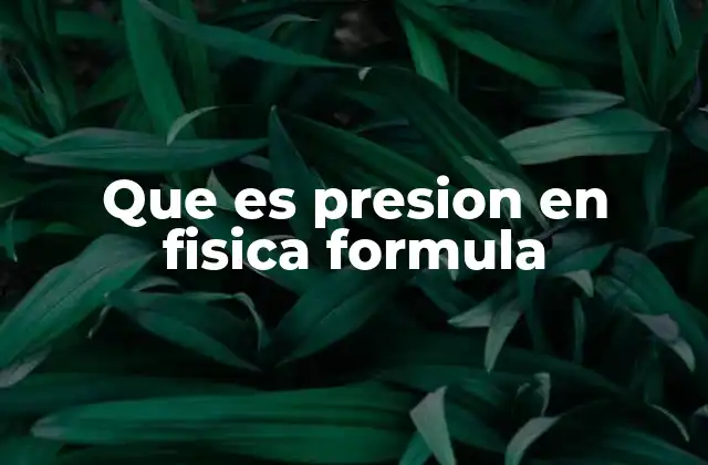 Que es Presion en Fisica Formula