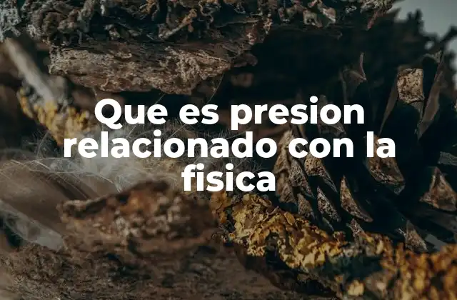 Que es Presion Relacionado con la Fisica