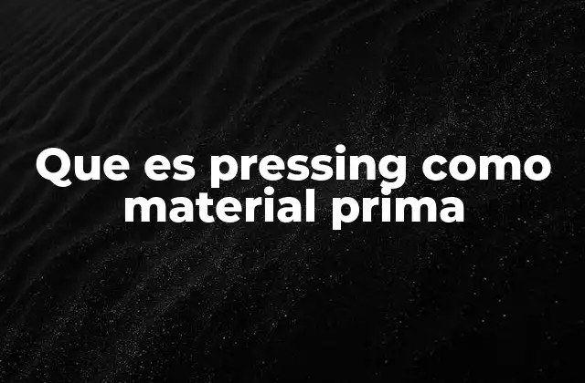 Que es Pressing como Material Prima