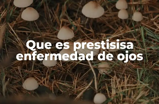 Que es Prestisisa Enfermedad de Ojos