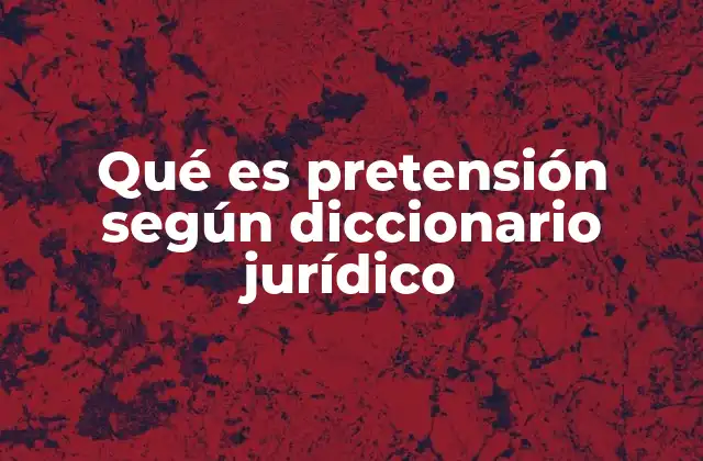 Qué es Pretensión según Diccionario Jurídico