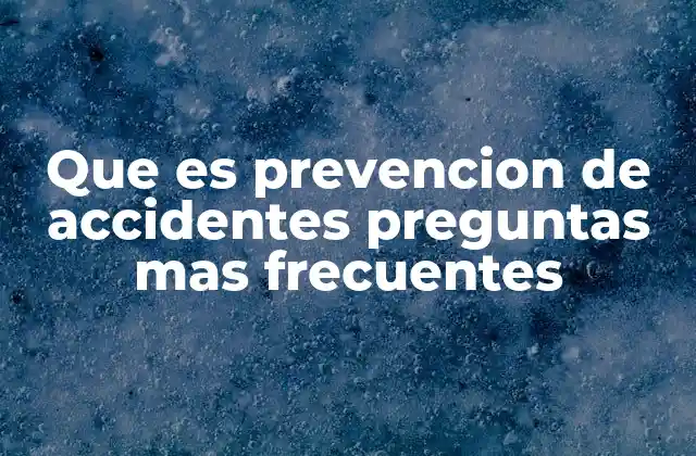 Que es Prevencion de Accidentes Preguntas mas Frecuentes