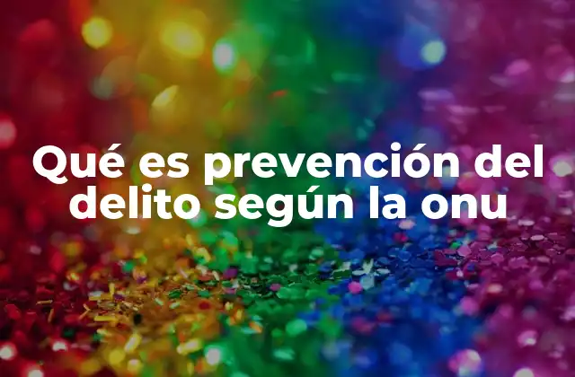 Qué es Prevención Del Delito según la Onu