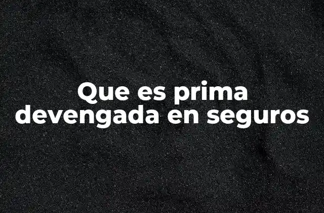 Que es Prima Devengada en Seguros