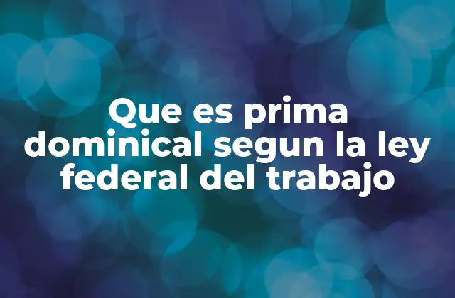 Que es Prima Dominical Segun la Ley Federal Del Trabajo