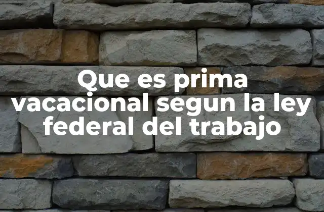 Que es Prima Vacacional Segun la Ley Federal Del Trabajo