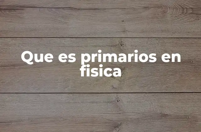 Que es Primarios en Fisica