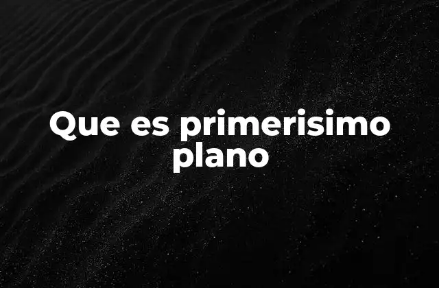 Que es Primerisimo Plano