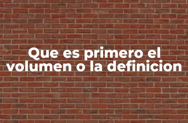 Que es Primero el Volumen o la Definicion