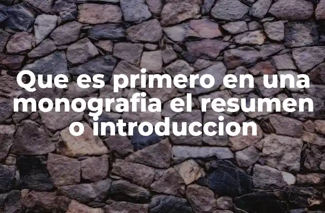 Que es Primero en una Monografia el Resumen o Introduccion