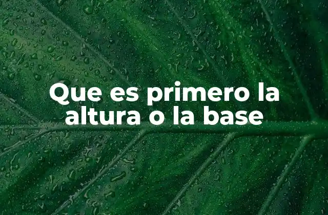 Que es Primero la Altura o la Base