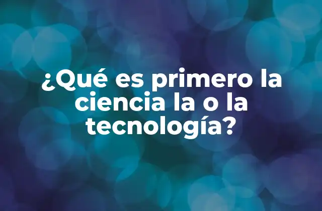 ¿qué es Primero la Ciencia la o la Tecnología?