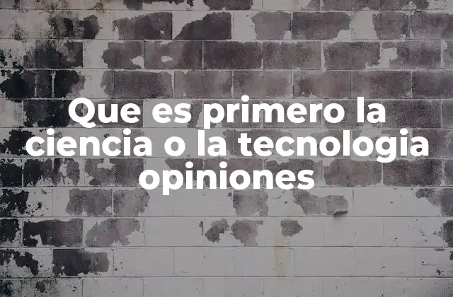 Que es Primero la Ciencia o la Tecnologia Opiniones