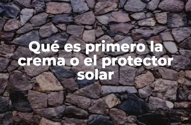Qué es Primero la Crema o el Protector Solar
