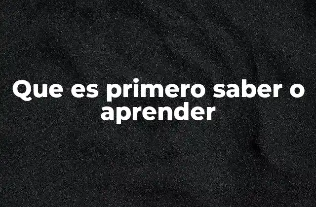 Que es Primero Saber o Aprender