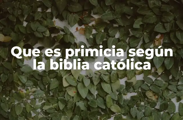 Que es Primicia según la Biblia Católica