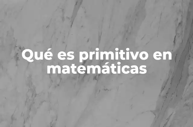 Qué es Primitivo en Matemáticas