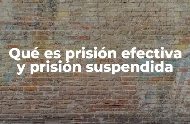 Qué es Prisión Efectiva y Prisión Suspendida