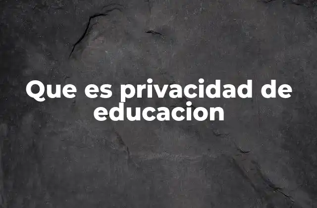 Que es Privacidad de Educacion 2 La importancia de proteger la información en el ámbito escolar