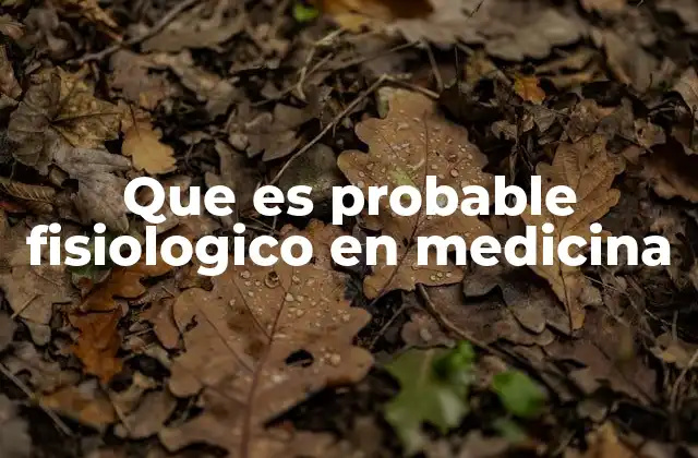 Que es Probable Fisiologico en Medicina