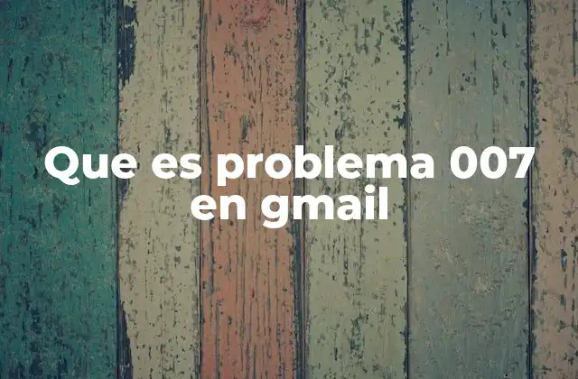Que es Problema 007 en Gmail 2 Causas del error 007 en Gmail