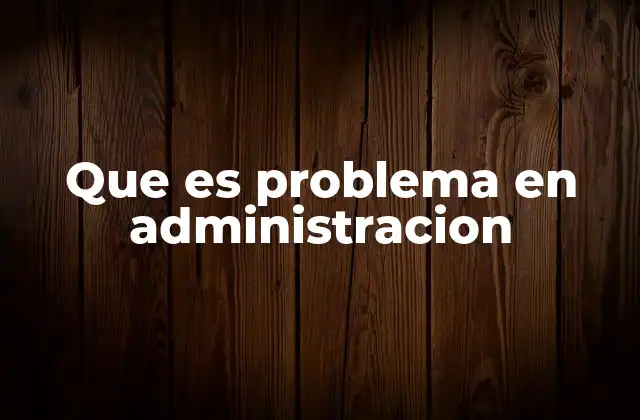 Que es Problema en Administracion