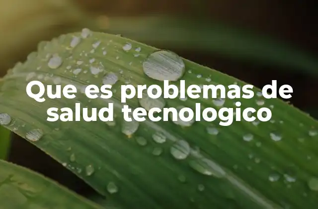 Que es Problemas de Salud Tecnologico
