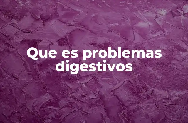 Que es Problemas Digestivos