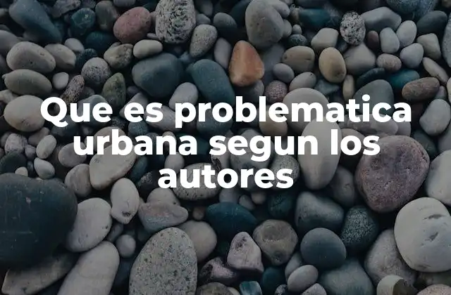 Que es Problematica Urbana Segun los Autores 2 La evolución del concepto de problemática urbana