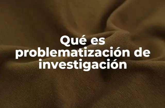 Qué es Problematización de Investigación