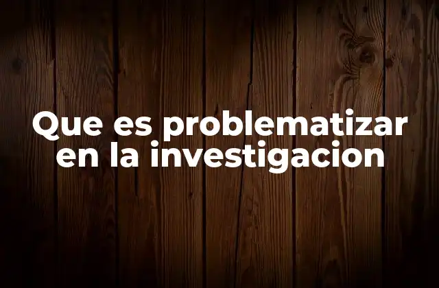 Que es Problematizar en la Investigacion