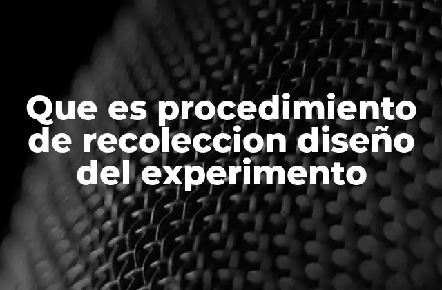 Que es Procedimiento de Recoleccion Diseño Del Experimento