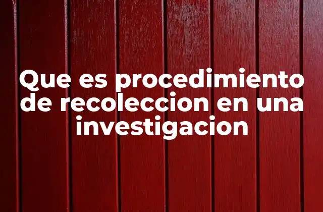 Que es Procedimiento de Recoleccion en una Investigacion