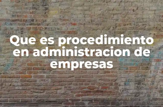 Que es Procedimiento en Administracion de Empresas