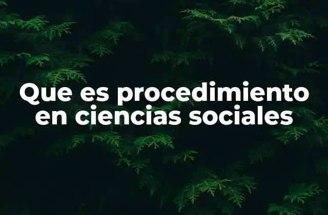 Que es Procedimiento en Ciencias Sociales
