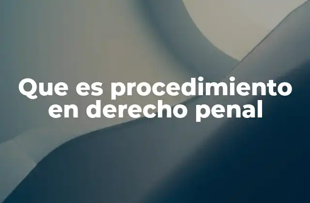 Que es Procedimiento en Derecho Penal