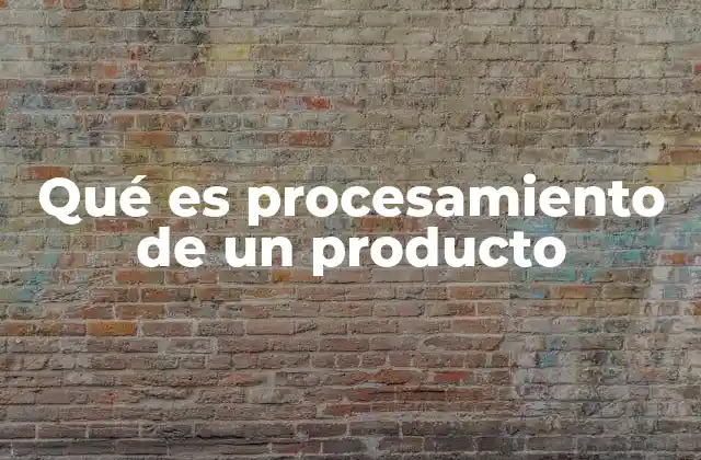 Qué es Procesamiento de un Producto