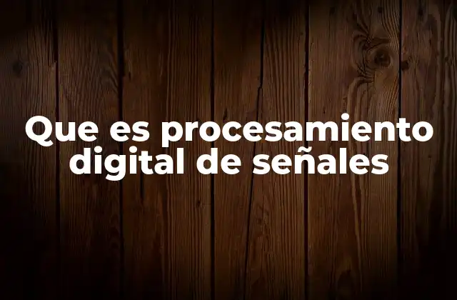 Que es Procesamiento Digital de Señales
