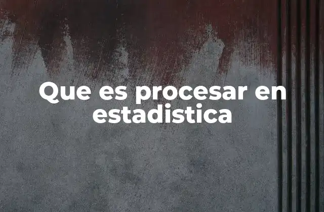 Que es Procesar en Estadistica