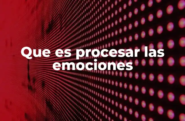 Que es Procesar las Emociones