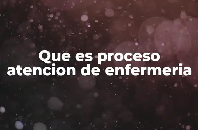 Que es Proceso Atencion de Enfermeria