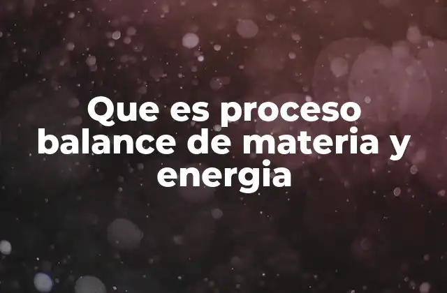 Que es Proceso Balance de Materia y Energia