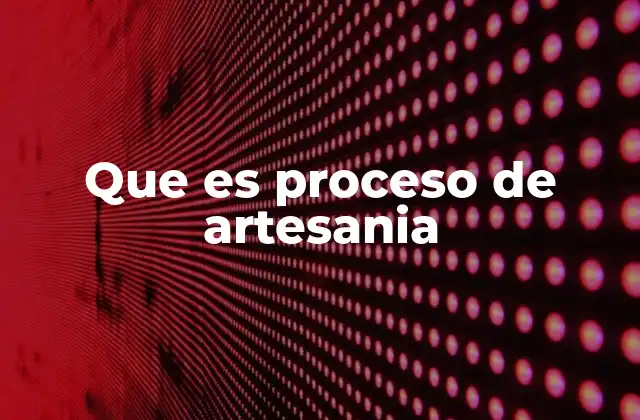 Que es Proceso de Artesania 2 El arte detrás del proceso artesanal