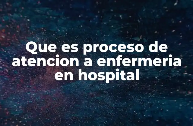 Que es Proceso de Atencion a Enfermeria en Hospital