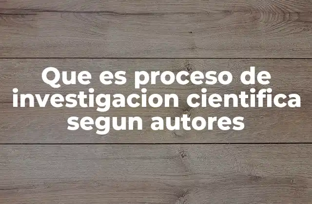 Que es Proceso de Investigacion Cientifica Segun Autores