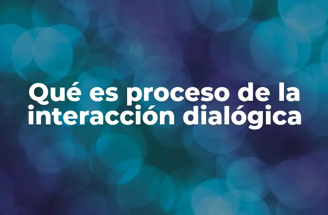 Qué es Proceso de la Interacción Dialógica