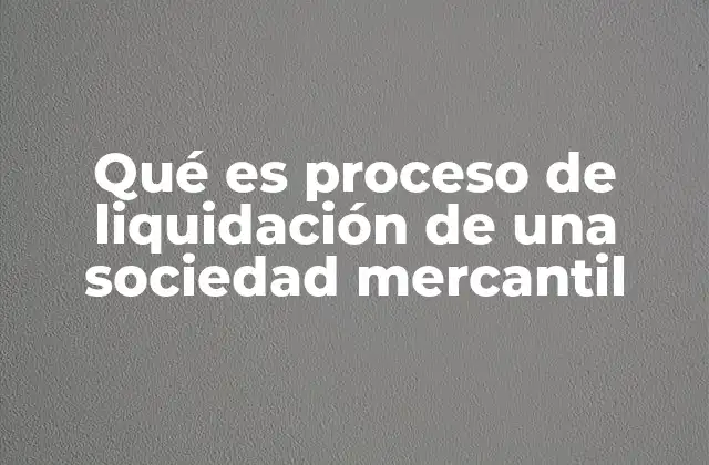 Qué es Proceso de Liquidación de una Sociedad Mercantil