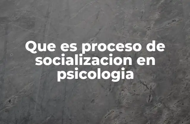 Que es Proceso de Socializacion en Psicologia