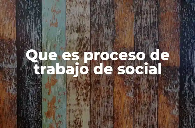 Que es Proceso de Trabajo de Social